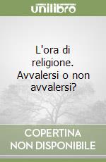 L'ora di religione. Avvalersi o non avvalersi? libro