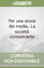 Per una storia dei media. La società comunicante libro