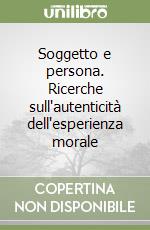 Soggetto e persona. Ricerche sull'autenticità dell'esperienza morale libro