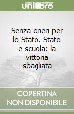 Senza oneri per lo Stato. Stato e scuola: la vittoria sbagliata libro