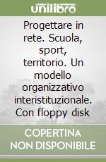 Progettare in rete. Scuola, sport, territorio. Un modello organizzativo interistituzionale. Con floppy disk libro