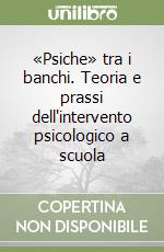 «Psiche» tra i banchi. Teoria e prassi dell'intervento psicologico a scuola libro
