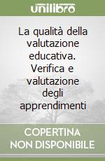 La qualità della valutazione educativa. Verifica e valutazione degli apprendimenti libro