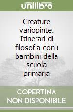 Creature variopinte. Itinerari di filosofia con i bambini della scuola primaria libro