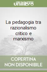 La pedagogia tra razionalismo critico e marxismo libro