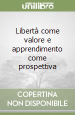 Libertà come valore e apprendimento come prospettiva libro