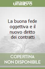 La buona fede oggettiva e il nuovo diritto dei contratti libro