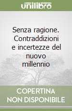 Senza ragione. Contraddizioni e incertezze del nuovo millennio libro