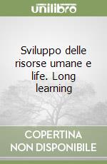 Sviluppo delle risorse umane e life. Long learning libro