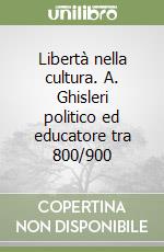 Libertà nella cultura. A. Ghisleri politico ed educatore tra 800/900 libro