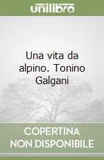 Una vita da alpino. Tonino Galgani libro