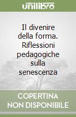 Il divenire della forma. Riflessioni pedagogiche sulla senescenza libro