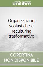 Organizzazioni scolastiche e reculturing trasformativo libro