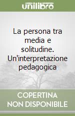 La persona tra media e solitudine. Un'interpretazione pedagogica libro