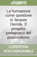 La formazione come questione in Jacques Derrida. Il progetto pedagogico del postmoderno libro