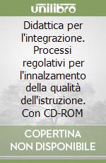 Didattica per l'integrazione. Processi regolativi per l'innalzamento della qualità dell'istruzione. Con CD-ROM libro