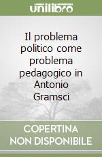 Il problema politico come problema pedagogico in Antonio Gramsci libro