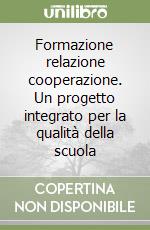 Formazione relazione cooperazione. Un progetto integrato per la qualità della scuola