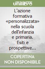 L'azione formativa «personalizzata» nella scuola dell'infanzia e primaria. Esiti e prospettive nelle Indicazioni nazionali per curricolo libro