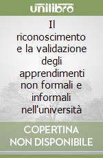 Il riconoscimento e la validazione degli apprendimenti non formali e informali nell'università libro