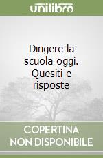 Dirigere la scuola oggi. Quesiti e risposte libro