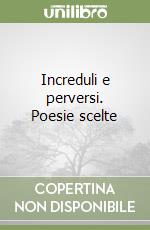 Increduli e perversi. Poesie scelte libro