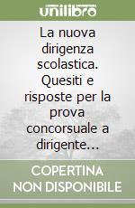 La nuova dirigenza scolastica. Quesiti e risposte per la prova concorsuale a dirigente scolastico