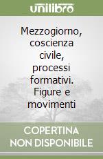 Mezzogiorno, coscienza civile, processi formativi. Figure e movimenti libro