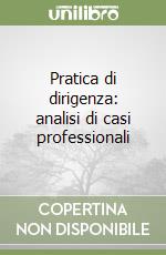 Pratica di dirigenza: analisi di casi professionali libro