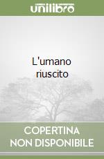 L'umano riuscito libro