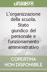 L'organizzazione della scuola. Stato giuridico del personale e funzionamento amministrativo