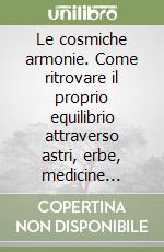 Le cosmiche armonie. Come ritrovare il proprio equilibrio attraverso astri, erbe, medicine alternative