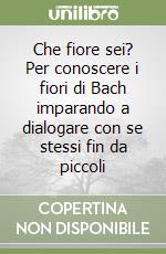 Che fiore sei? Per conoscere i fiori di Bach imparando a dialogare con se stessi fin da piccoli