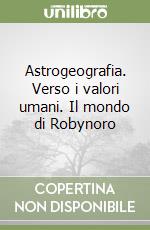 Astrogeografia. Verso i valori umani. Il mondo di Robynoro libro