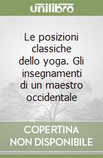 Le posizioni classiche dello yoga. Gli insegnamenti di un maestro occidentale libro