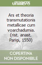 Ars et theoria transmutationis metallicae cum voarchadumia. (rist. anast. Parigi, 1550) libro