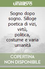 Sogno dopo sogno. Silloge poetica di vizi, virtù, politica, costume e varia umanità libro