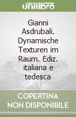 Gianni Asdrubali. Dynamische Texturen im Raum. Ediz. italiana e tedesca