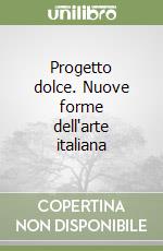 Progetto dolce. Nuove forme dell'arte italiana libro