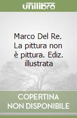 Marco Del Re. La pittura non è pittura. Ediz. illustrata libro