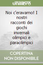 Noi c'eravamo! I nostri racconti dei giochi invernali olimpici e paraolimpici libro
