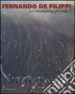 Fernando De Filippi. La rivoluzione privata 2. Catalogo della mostra (Milano, 8 gennaio-6 febbraio 2015). Ediz. illustrata libro