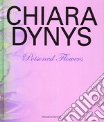 Chiara Dynys. Poisoned flowers. Ediz. illustrata libro