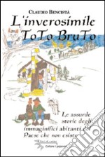 Inverosimile Toto Bruto. Le assurde storie degli immaginifici abitanti del paese che non esiste libro