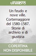 Un feudo e nove ville. Cortemaggiore del 1580-1587. Storie di archivio e di giustizia