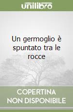 Un germoglio è spuntato tra le rocce libro