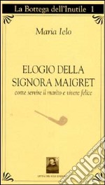 Elogio della signora Maigret. Come servire il marito e vivere felici libro