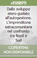 Dallo sviluppo etero-guidato all'autogestione. L'imprenditoria extracomunitaria nel confronto tra Nord e Sud libro