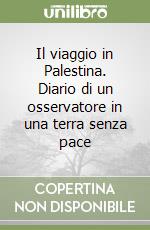 Il viaggio in Palestina. Diario di un osservatore in una terra senza pace libro