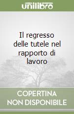 Il regresso delle tutele nel rapporto di lavoro libro